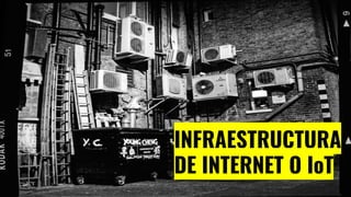 INFRAESTRUCTURA
DE INTERNET O IoT
 
