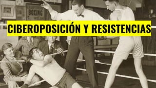 CIBEROPOSICIÓN Y RESISTENCIAS
 