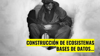 CONSTRUCCIÓN DE ECOSISTEMAS
BASES DE DATOS...
 
