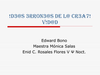!d3@s 3rRoN3@S de l@ cr3a7!v!d@d Edward Bono Maestra Mónica Salas Enid C. Rosales Flores V  Ψ  Noct. 