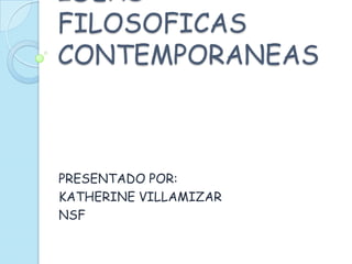 IDEAS
FILOSOFICAS
CONTEMPORANEAS
PRESENTADO POR:
KATHERINE VILLAMIZAR
NSF
 
