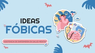 IDEAS
FÓBICAS
ASISTENCIA DE ENFERMERÍA EN SALUD MENTAL
 