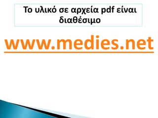 Το υλικό σε αρχεία pdf είναι 
διαθέσιμο 
www.medies.net 
 