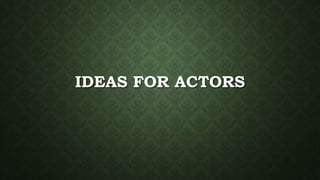 IDEAS FOR ACTORS
 