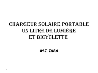 chARgEUR SOLAiRE pORtABLE
Un LitRE DE LUMièRE
Et BicycLEttEEt BicycLEttE
M.T. TABA
1
 