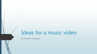 Ideas for a music video
By Hannah Constantine
 