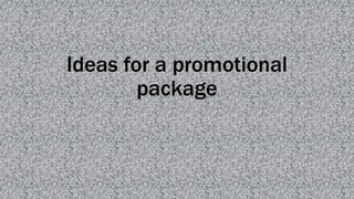 Ideas for a promotional
package
 