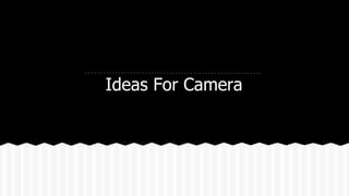 Ideas For Camera
 