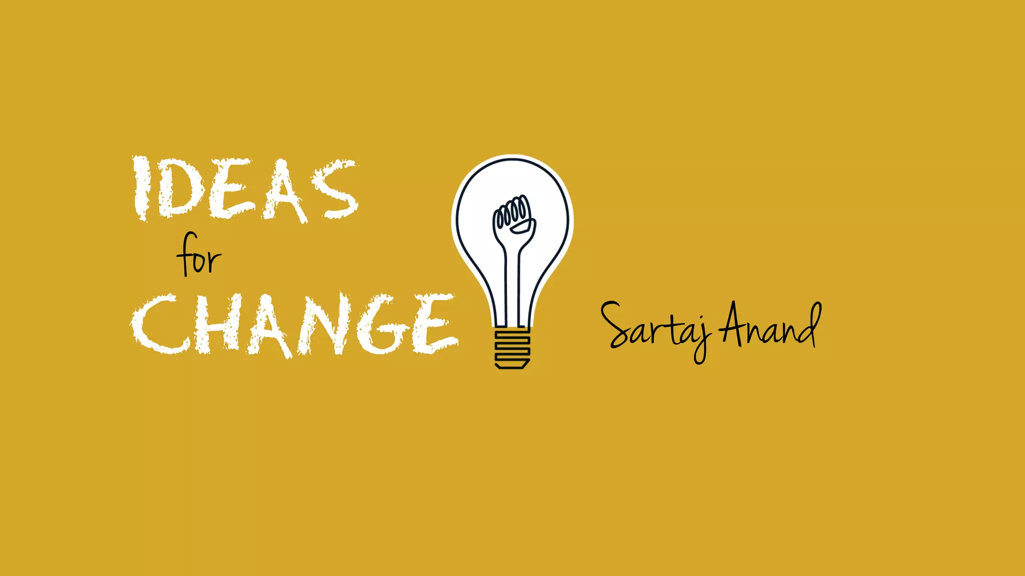 IDEAS
CHANGE
for
Sartaj Anand