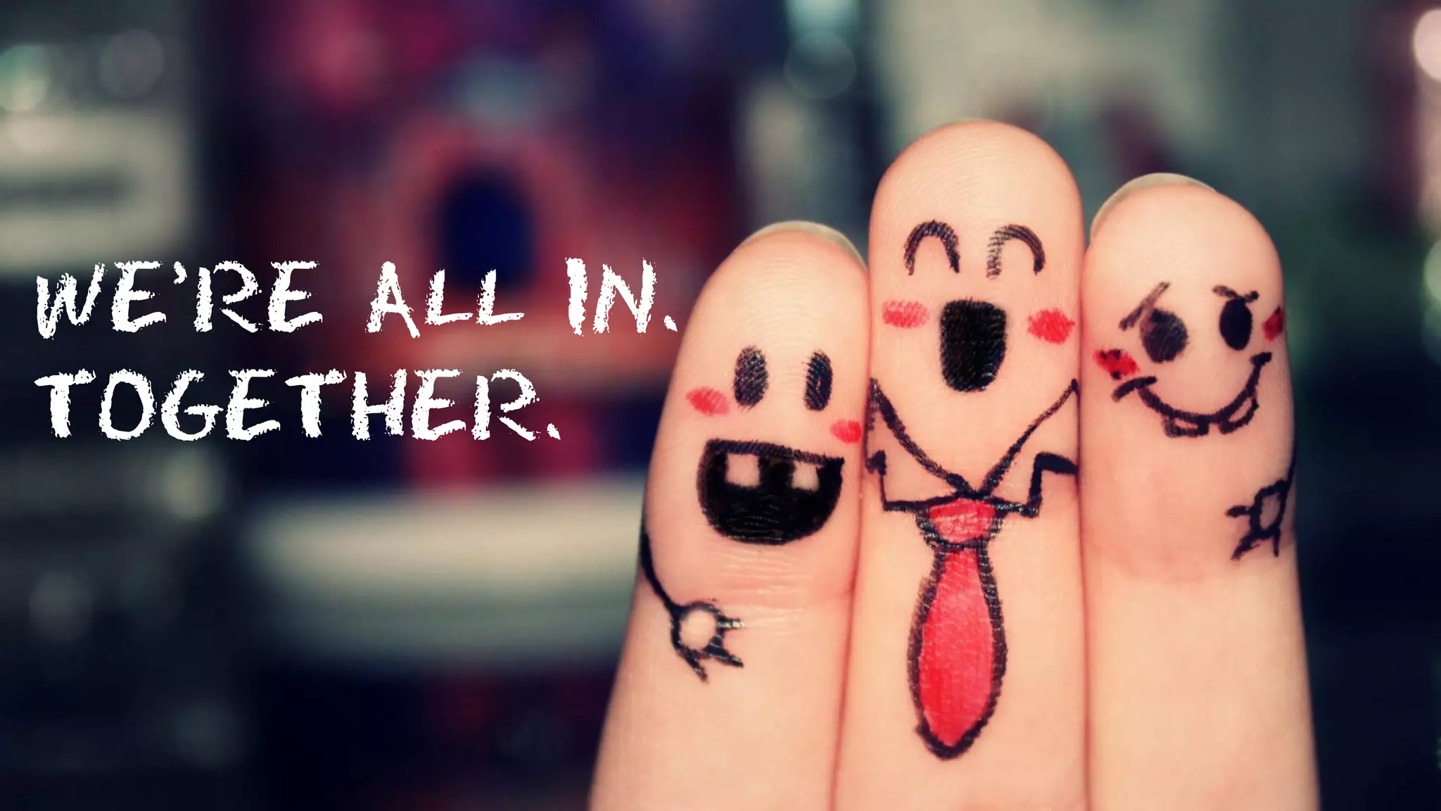 WE’RE ALL IN.
TOGETHER.