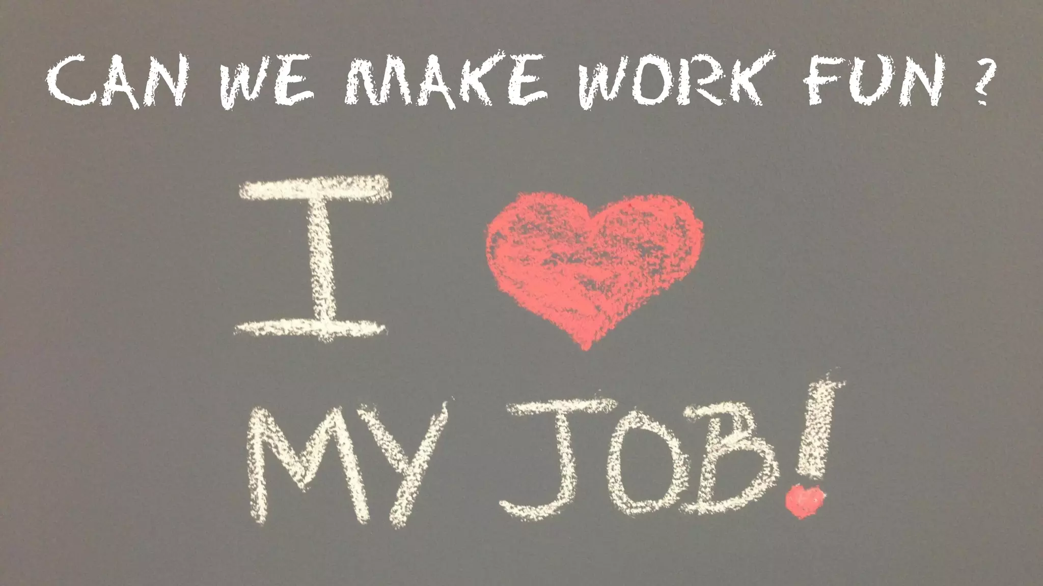 CAN WE MAKE WORK FUN ?