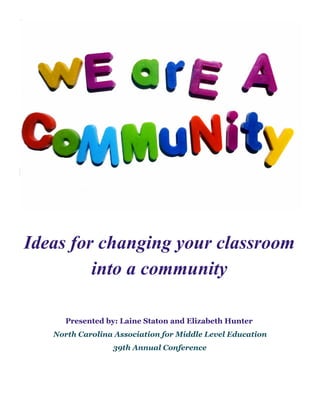 Ideas for changing your classroom
into a community
Presented by: Laine Staton and Elizabeth Hunter
North Carolina Association for Middle Level Education
39th Annual Conference

 