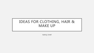 IDEAS FOR CLOTHING, HAIR &
MAKE UP
nancy over
 