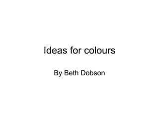Ideas for colours By Beth Dobson 