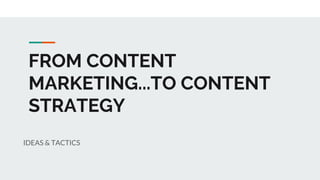 FROM CONTENT
MARKETING...TO CONTENT
STRATEGY
IDEAS & TACTICS
 