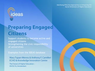 Support students to become active and
engaged citizens
Strengthening the civic responsibility
of universities
Examples from the IDEAS database
Idenifying Effective Approaches to Enhancing the
Social Dimension of Higher Education
 