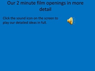 Our 2 minute film openings in more
                 detail
Click the sound icon on the screen to
play our detailed ideas in full.
 