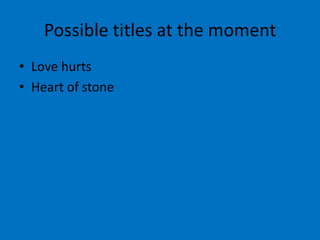Possible titles at the moment
• Love hurts
• Heart of stone
 