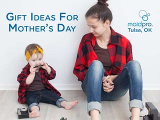 Gift Ideas for Mother’s
Day
MaidPro Tulsa
 