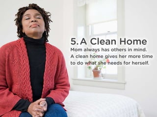 5. A Clean Home
Mom always has others in mind. A clean home gives her more
time to do what she needs for herself.
 