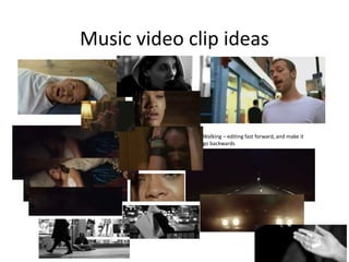 Music video clip ideas
Walking – editing fast forward, and make it
go backwards
 