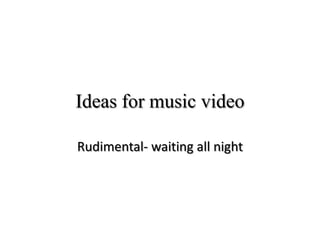 Ideas for music video
Rudimental- waiting all night

 