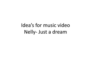 Idea’s for music video
Nelly- Just a dream

 