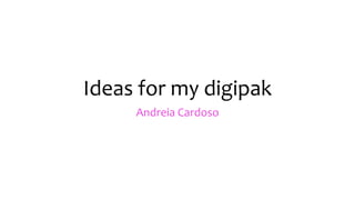 Ideas for my digipak
Andreia Cardoso
 