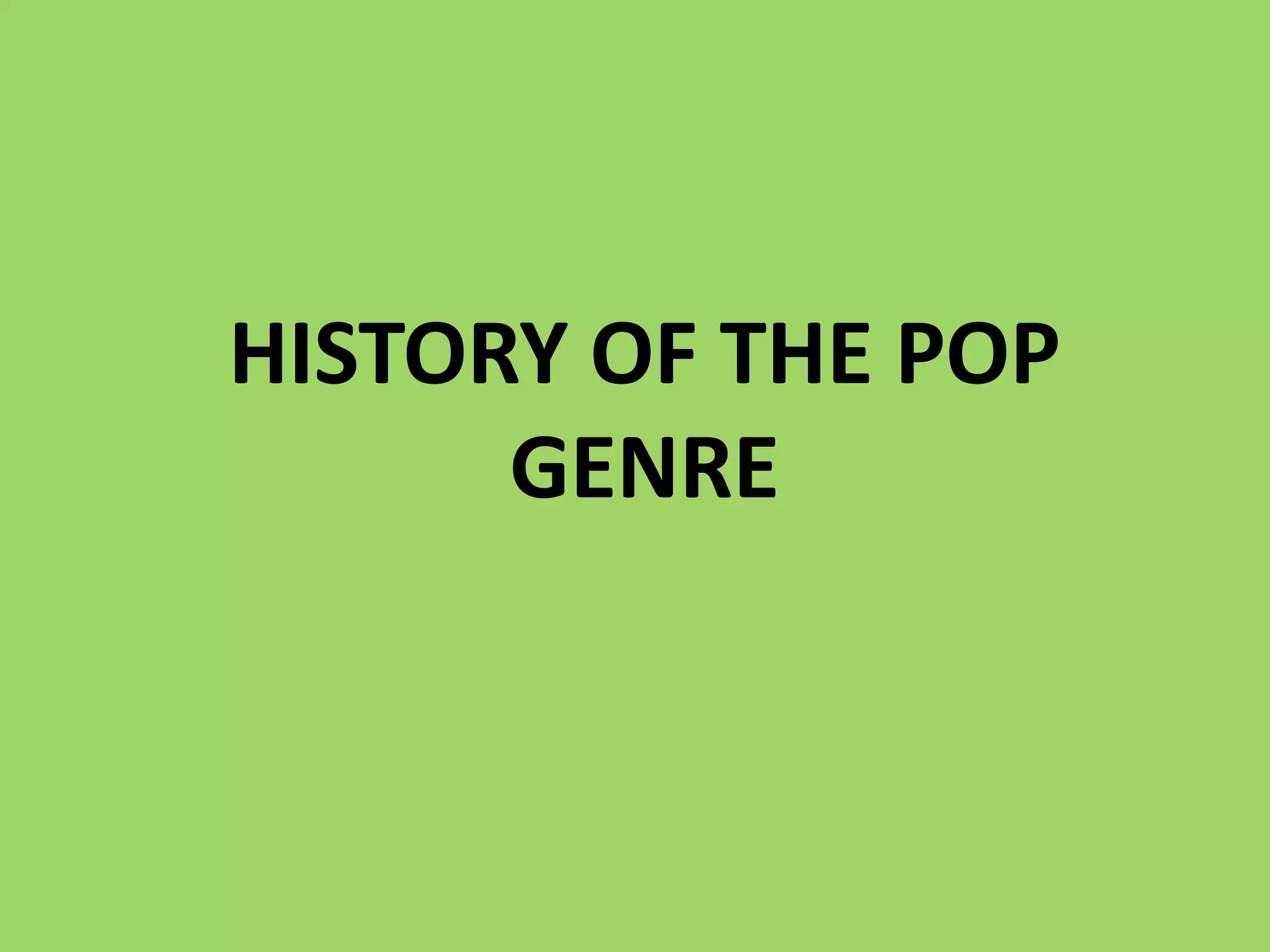 HISTORY OF THE POP
      GENRE
 