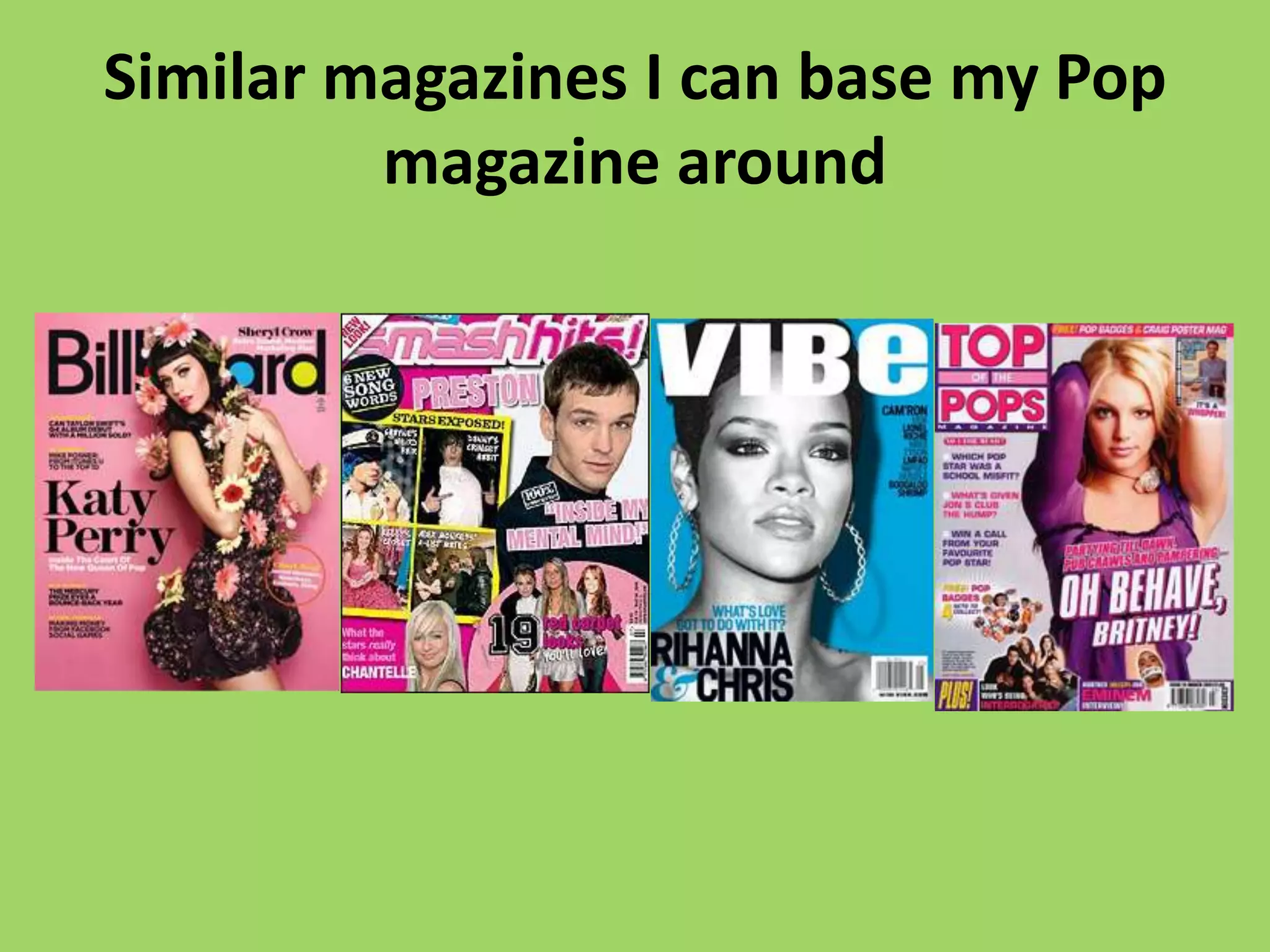 Similar magazines I can base my Pop
         magazine around
 