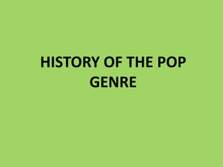 HISTORY OF THE POP
      GENRE
 