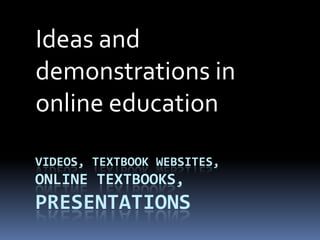 Videos, textbook websites, online textbooks, presentations Ideas and demonstrations in online education 