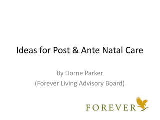 Ideas for Post & Ante Natal Care
By Dorne Parker
(Forever Living Advisory Board)

 
