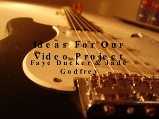 Ideas For Our Video Project ,[object Object]