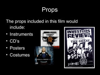 Props The props included in this film would include: Instruments CD’s Posters Costumes 