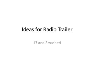 Ideas for Radio Trailer

     17 and Smashed
 