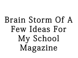 Brain Storm Of A
 Few Ideas For
   My School
    Magazine
 