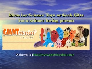 Ideas forScience Toys orGeekGiftsIdeas forScience Toys orGeekGifts
fora science loving personfora science loving person
Welcome To :Welcome To :http://http://www.giantmicrobes.comwww.giantmicrobes.com//
 
