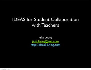 IDEAS for Student Collaboration
                               with Teachers

                                      Julia Leong
                               julia.leong@me.com
                              http://ideas36.ning.com




Friday, May 7, 2010
 