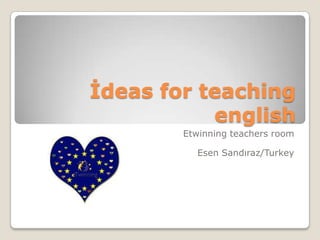 İdeas for teaching
           english
        Etwinning teachers room

          Esen Sandıraz/Turkey
 