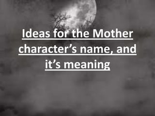 Ideas for the Mother
character’s name, and
it’s meaning

 