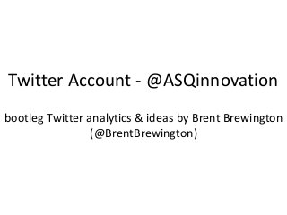 Twitter Account - @ASQinnovation
bootleg Twitter analytics & ideas by Brent Brewington
(@BrentBrewington)
 