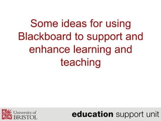 Some ideas for using
Blackboard to support and
  enhance learning and
        teaching
 