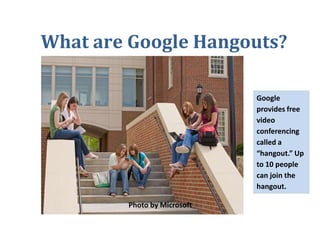 What are Google Hangouts?
Google
provides free
video
conferencing
called a
“hangout.” Up
to 10 people
can join the
hangout.
Photo by Microsoft

 