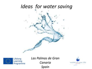 Ideas for water saving
Las Palmas de Gran
Canaria
Spain
 