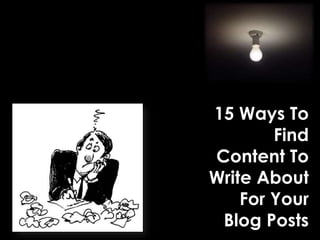 15 Ways To
Find
Content To
Write About
For Your
Blog Posts
 