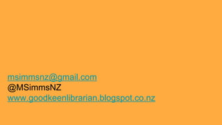msimmsnz@gmail.com
@MSimmsNZ
www.goodkeenlibrarian.blogspot.co.nz
 