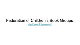Federation of Children’s Book Groups
http://www.fcbg.org.uk/
 