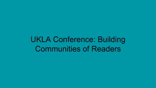 UKLA Conference: Building
Communities of Readers
 