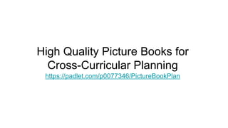 High Quality Picture Books for
Cross-Curricular Planning
https://padlet.com/p0077346/PictureBookPlan
 
